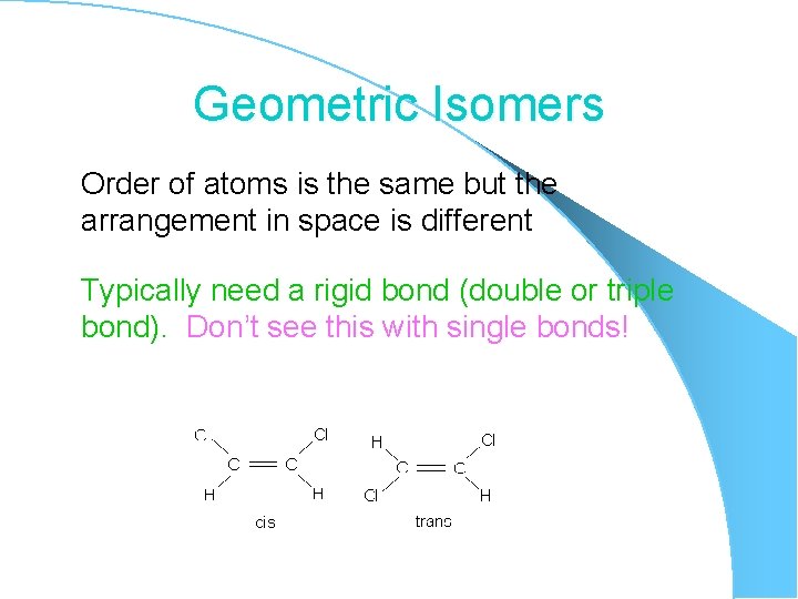 Geometric Isomers Order of atoms is the same but the arrangement in space is