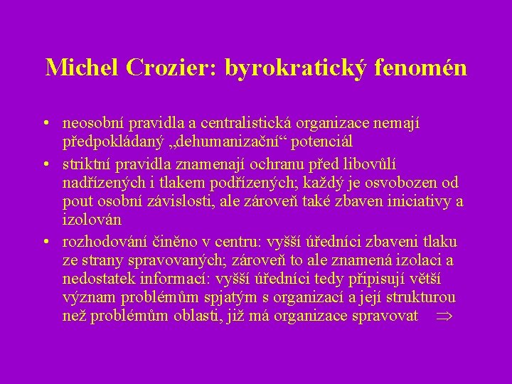 Michel Crozier: byrokratický fenomén • neosobní pravidla a centralistická organizace nemají předpokládaný „dehumanizační“ potenciál