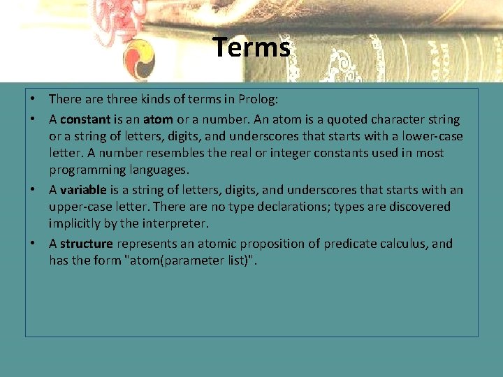 Terms • There are three kinds of terms in Prolog: • A constant is