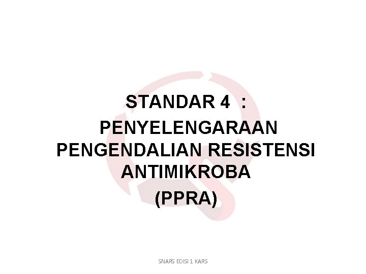 STANDAR 4 : PENYELENGARAAN PENGENDALIAN RESISTENSI ANTIMIKROBA (PPRA) SNARS EDISI 1 KARS 