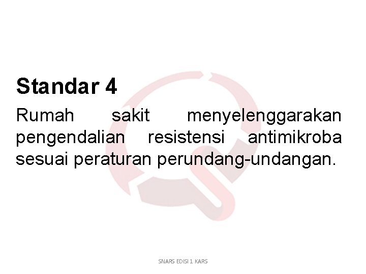 Standar 4 Rumah sakit menyelenggarakan pengendalian resistensi antimikroba sesuai peraturan perundang-undangan. SNARS EDISI 1