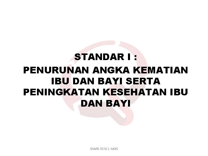 STANDAR I : PENURUNAN ANGKA KEMATIAN IBU DAN BAYI SERTA PENINGKATAN KESEHATAN IBU DAN