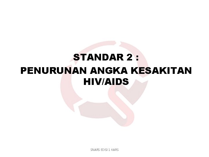 STANDAR 2 : PENURUNAN ANGKA KESAKITAN HIV/AIDS SNARS EDISI 1 KARS 