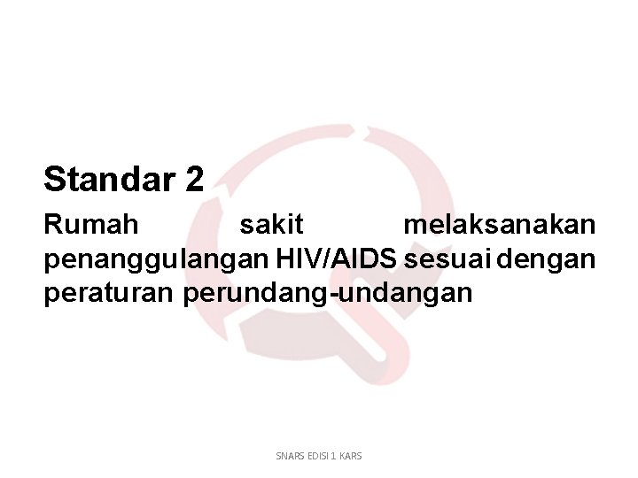 Standar 2 Rumah sakit melaksanakan penanggulangan HIV/AIDS sesuai dengan peraturan perundang-undangan SNARS EDISI 1