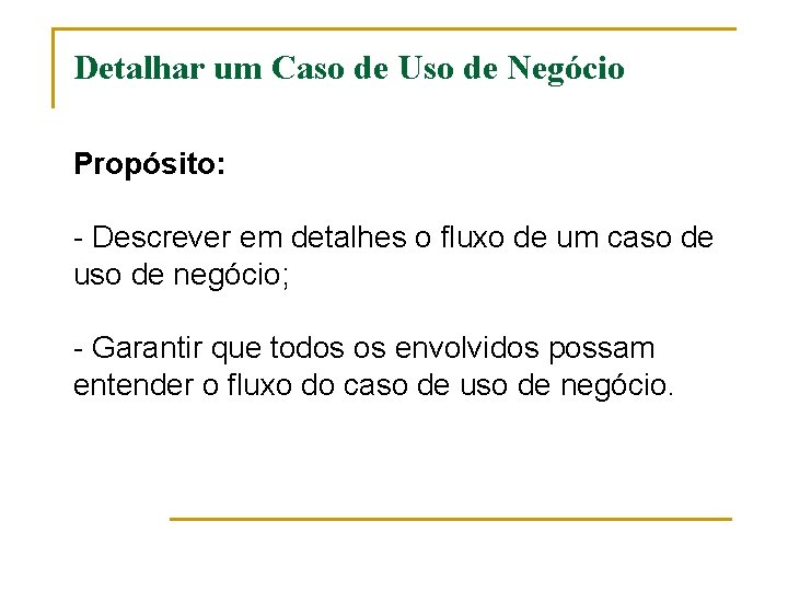 Detalhar um Caso de Uso de Negócio Propósito: - Descrever em detalhes o fluxo