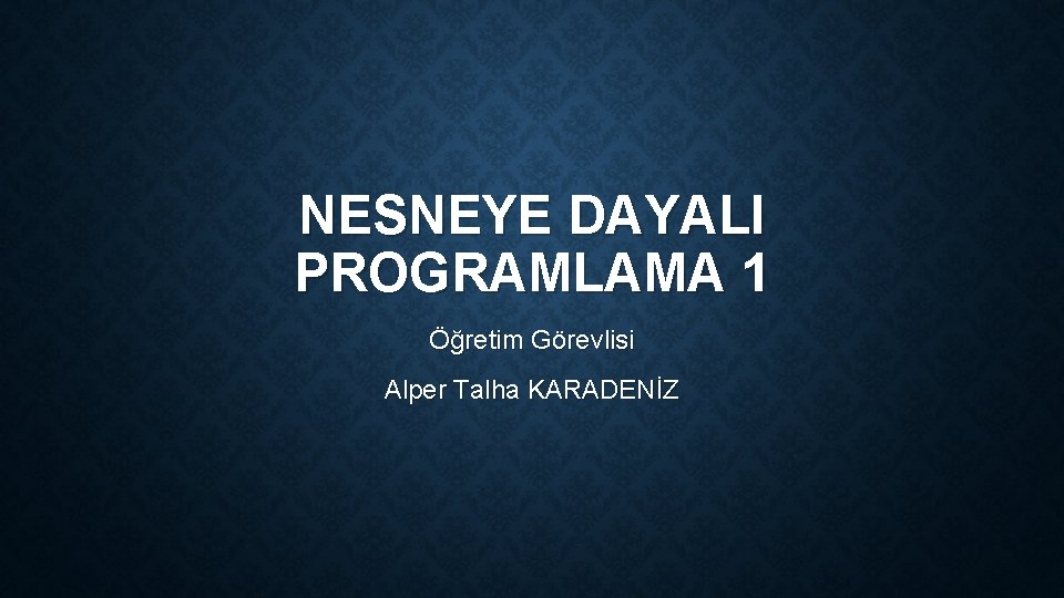 NESNEYE DAYALI PROGRAMLAMA 1 Öğretim Görevlisi Alper Talha KARADENİZ 