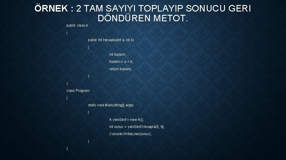 ÖRNEK : 2 TAM SAYIYI TOPLAYIP SONUCU GERI DÖNDÜREN METOT. public class A {