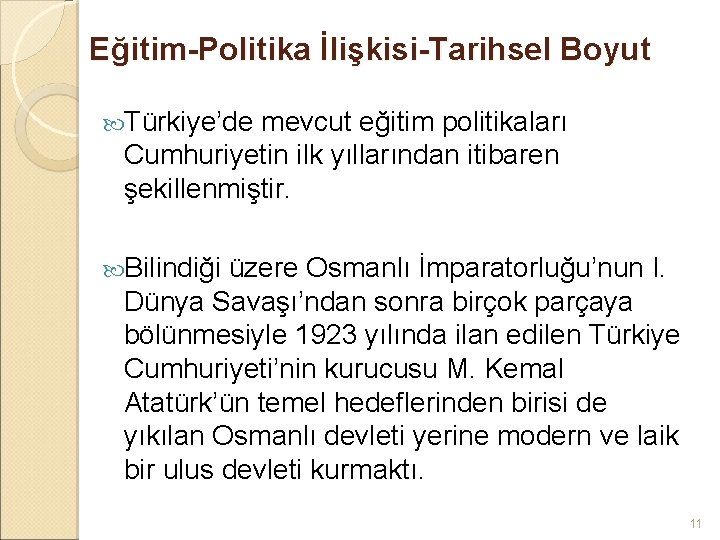 Eğitim-Politika İlişkisi-Tarihsel Boyut Türkiye’de mevcut eğitim politikaları Cumhuriyetin ilk yıllarından itibaren şekillenmiştir. Bilindiği üzere