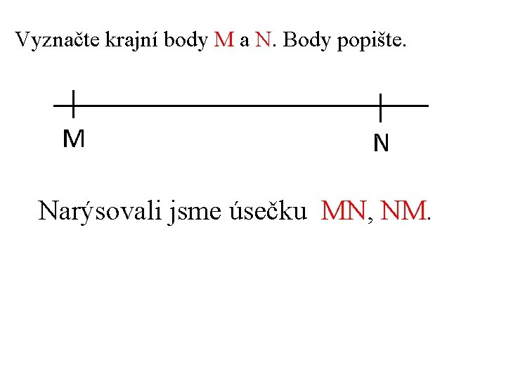 Vyznačte krajní body M a N. Body popište. M N Narýsovali jsme úsečku MN,