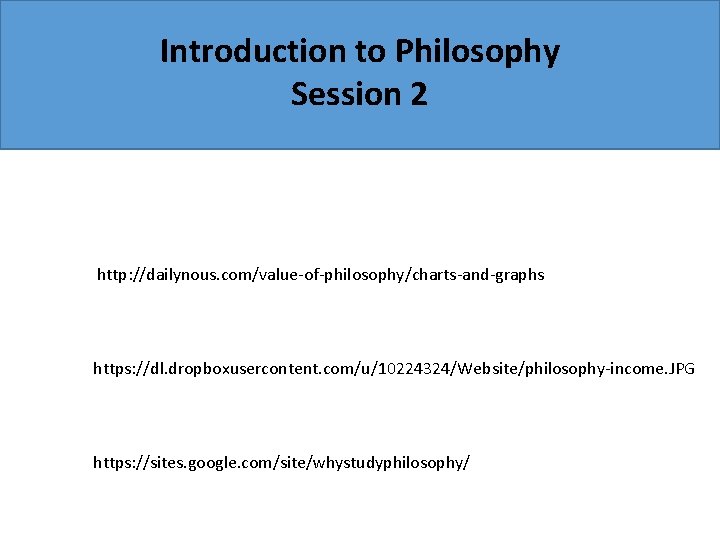 Introduction to Philosophy Session 2 http: //dailynous. com/value-of-philosophy/charts-and-graphs https: //dl. dropboxusercontent. com/u/10224324/Website/philosophy-income. JPG https: