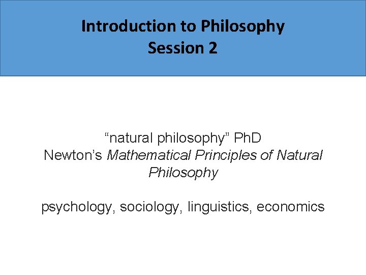 Introduction to Philosophy Session 2 “natural philosophy” Ph. D Newton’s Mathematical Principles of Natural