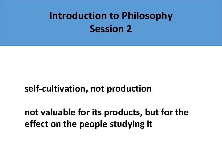 Introduction to Philosophy Session 2 self-cultivation, not production not valuable for its products, but