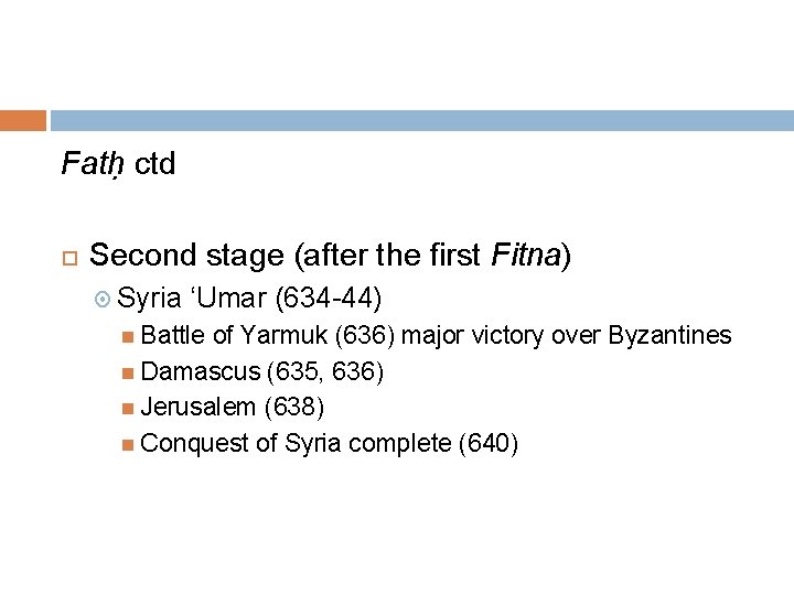 Fatḥ ctd Second stage (after the first Fitna) Syria ‘Umar (634 -44) Battle of