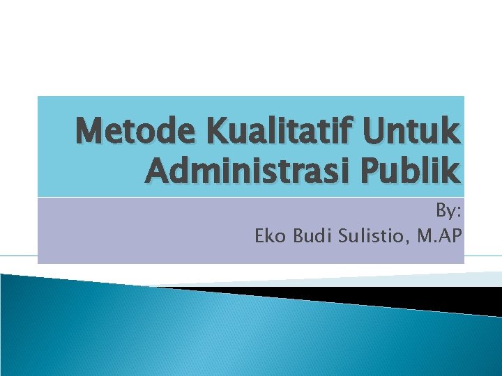 Metode Kualitatif Untuk Administrasi Publik By: Eko Budi Sulistio, M. AP 