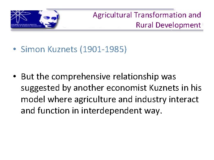 Agricultural Transformation and Rural Development • Simon Kuznets (1901 -1985) • But the comprehensive