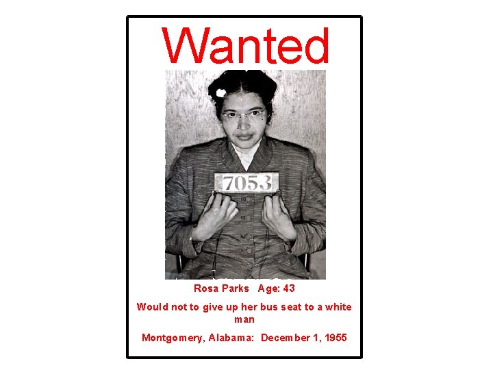 Wanted Rosa Parks Age: 43 Would not to give up her bus seat to