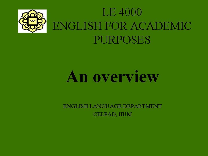 LE 4000 ENGLISH FOR ACADEMIC PURPOSES An overview ENGLISH LANGUAGE DEPARTMENT CELPAD, IIUM 