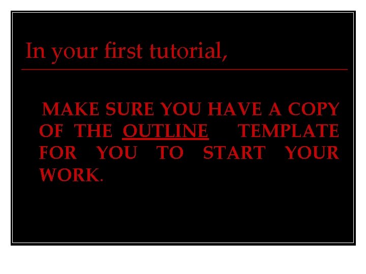 In your first tutorial, MAKE SURE YOU HAVE A COPY OF THE OUTLINE TEMPLATE