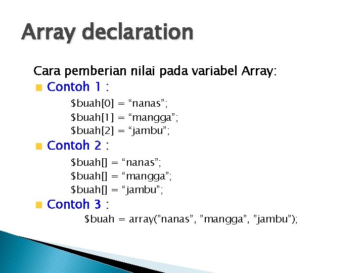 Array declaration Cara pemberian nilai pada variabel Array: Contoh 1 : $buah[0] = “nanas”;