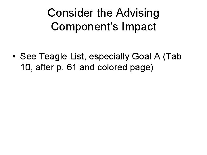 Consider the Advising Component’s Impact • See Teagle List, especially Goal A (Tab 10,