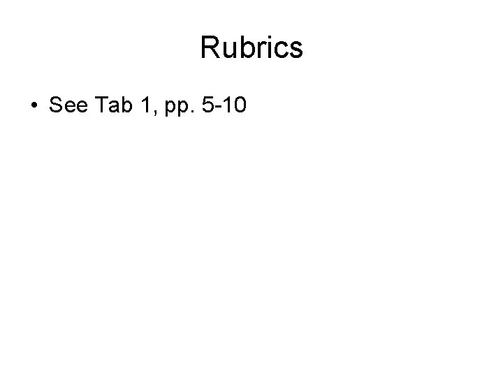Rubrics • See Tab 1, pp. 5 -10 
