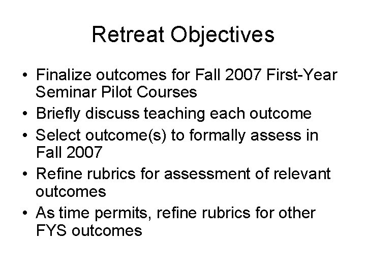 Retreat Objectives • Finalize outcomes for Fall 2007 First-Year Seminar Pilot Courses • Briefly