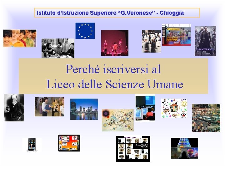 Istituto d’Istruzione Superiore “G. Veronese” - Chioggia Perché iscriversi al Liceo delle Scienze Umane Istituto d’Istruzione Superiore “G. Veronese” - Chioggia Perché iscriversi al Liceo delle Scienze Umane