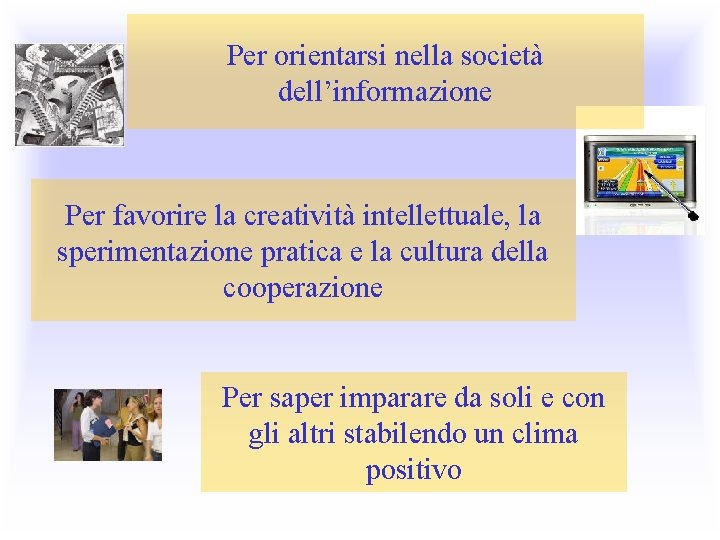 Per orientarsi nella società dell’informazione Per favorire la creatività intellettuale, la sperimentazione pratica e Per orientarsi nella società dell’informazione Per favorire la creatività intellettuale, la sperimentazione pratica e