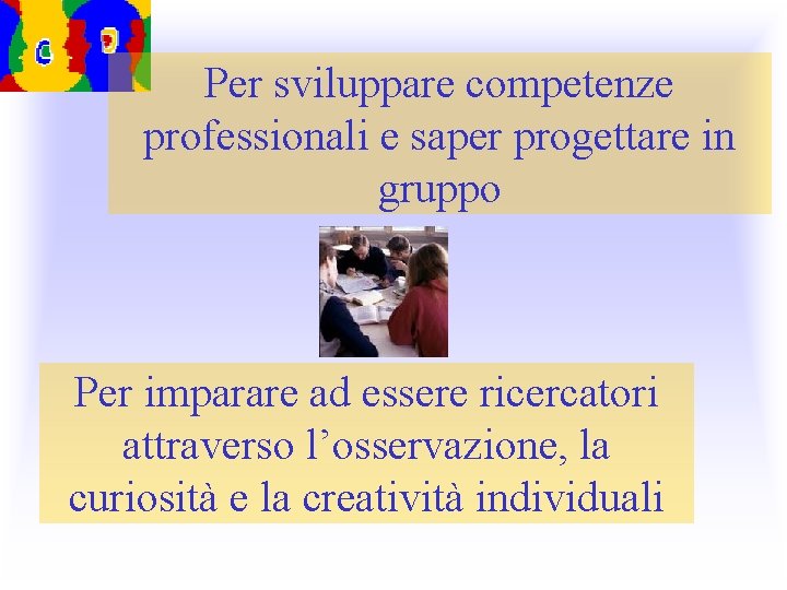 Per sviluppare competenze professionali e saper progettare in gruppo Per imparare ad essere ricercatori Per sviluppare competenze professionali e saper progettare in gruppo Per imparare ad essere ricercatori