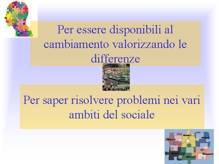 Per essere disponibili al cambiamento valorizzando le differenze Per saper risolvere problemi nei vari Per essere disponibili al cambiamento valorizzando le differenze Per saper risolvere problemi nei vari