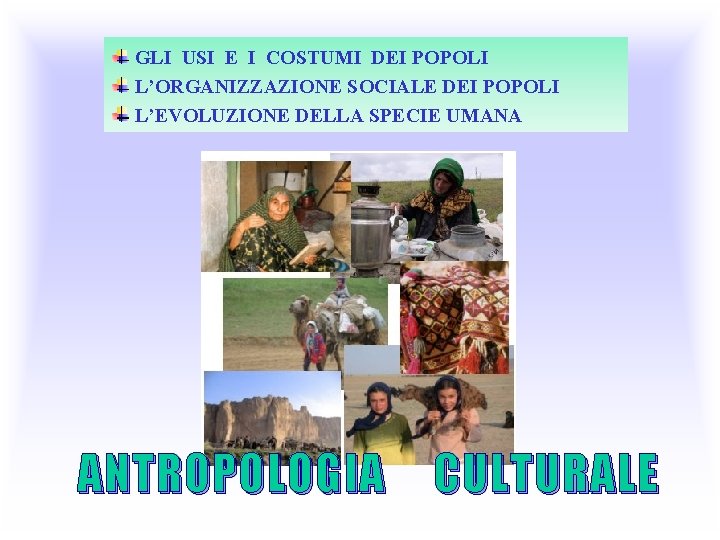 GLI USI E I COSTUMI DEI POPOLI L’ORGANIZZAZIONE SOCIALE DEI POPOLI L’EVOLUZIONE DELLA SPECIE GLI USI E I COSTUMI DEI POPOLI L’ORGANIZZAZIONE SOCIALE DEI POPOLI L’EVOLUZIONE DELLA SPECIE