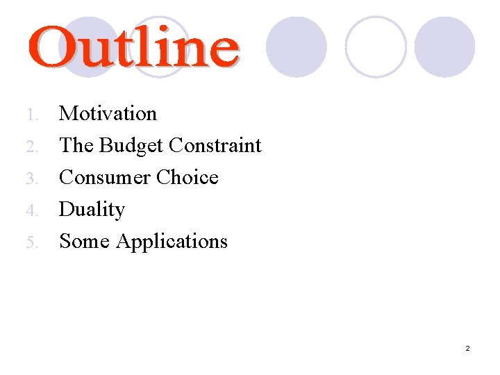 1. 2. 3. 4. 5. Motivation The Budget Constraint Consumer Choice Duality Some Applications