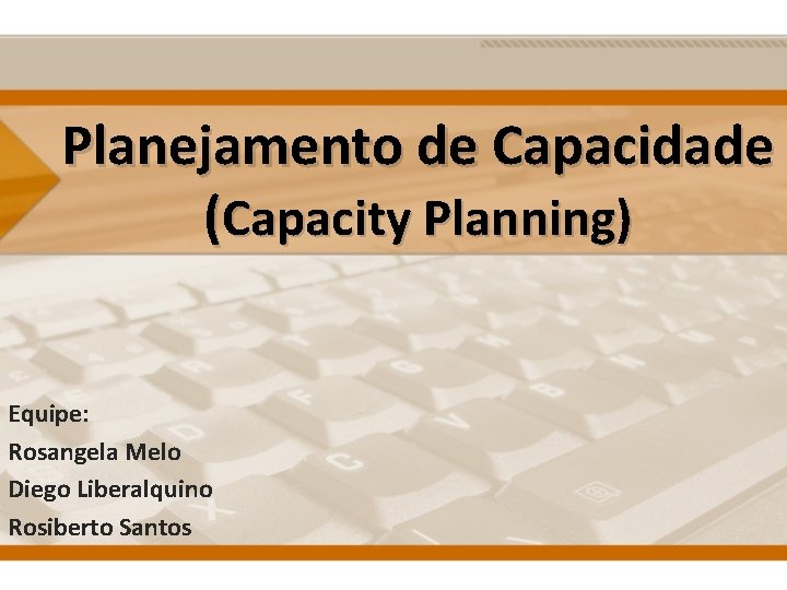 Planejamento de Capacidade (Capacity Planning) Equipe: Rosangela Melo Diego Liberalquino Rosiberto Santos 