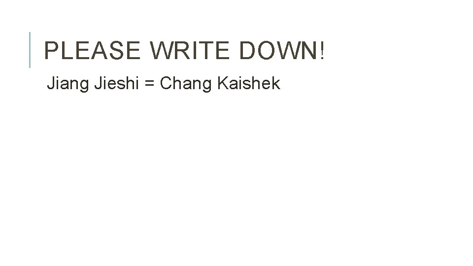 PLEASE WRITE DOWN! Jiang Jieshi = Chang Kaishek 