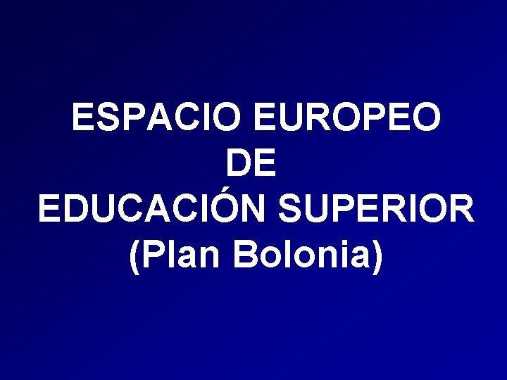 ESPACIO EUROPEO DE EDUCACIÓN SUPERIOR (Plan Bolonia) ESPACIO EUROPEO DE EDUCACIÓN SUPERIOR (Plan Bolonia)