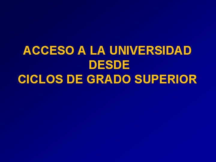 ACCESO A LA UNIVERSIDAD DESDE CICLOS DE GRADO SUPERIOR ACCESO A LA UNIVERSIDAD DESDE CICLOS DE GRADO SUPERIOR