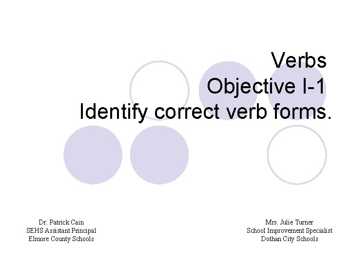 Verbs Objective I-1 Identify correct verb forms. Dr. Patrick Cain SEHS Assistant Principal Elmore