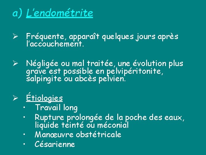 a) L’endométrite Ø Fréquente, apparaît quelques jours après l’accouchement. Ø Négligée ou mal traitée,