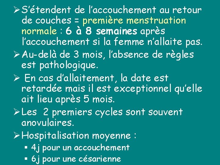 Ø S’étendent de l’accouchement au retour de couches = première menstruation normale : 6