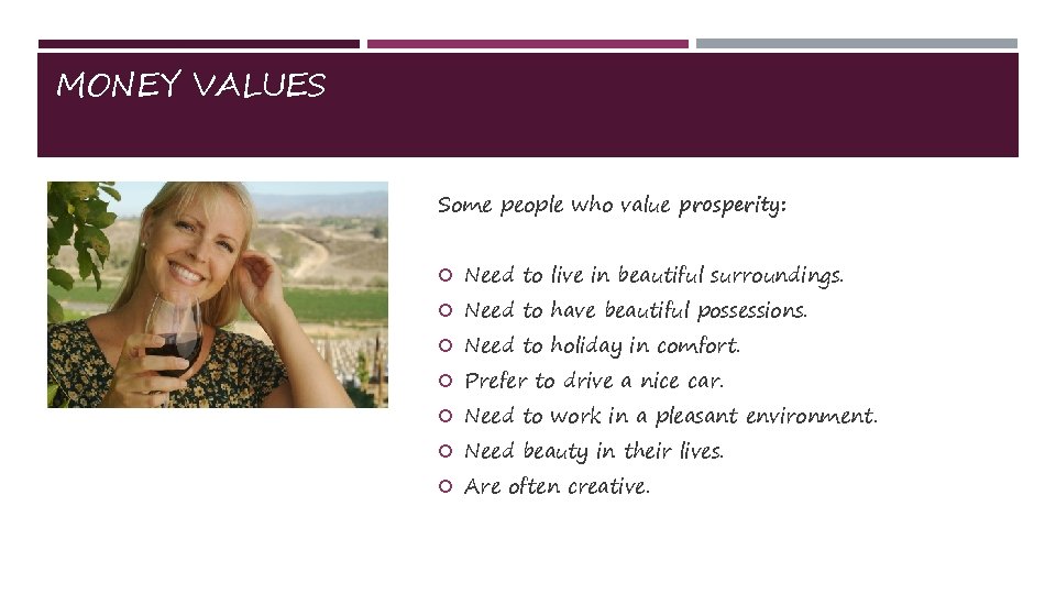 MONEY VALUES Some people who value prosperity: Need to live in beautiful surroundings. Need