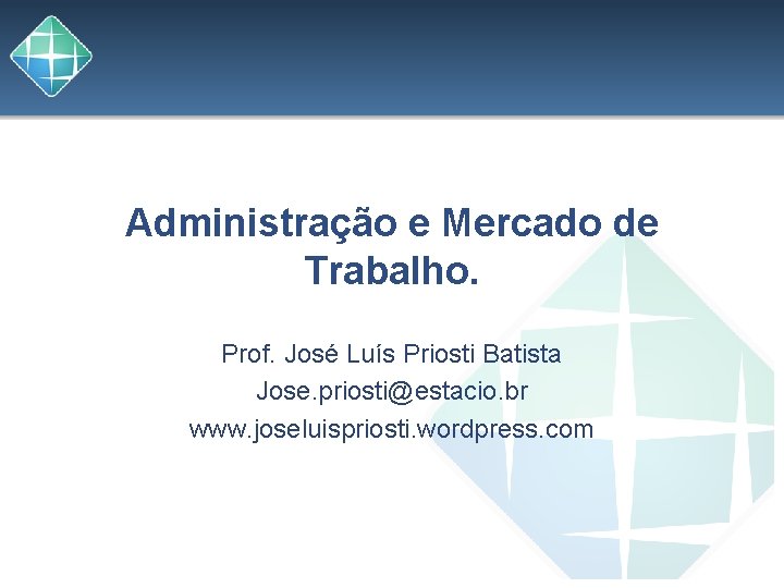 Administração e Mercado de Trabalho. Prof. José Luís Priosti Batista Jose. priosti@estacio. br www.