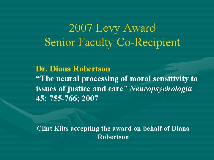 2007 Levy Award Senior Faculty Co-Recipient Dr. Diana Robertson “The neural processing of moral
