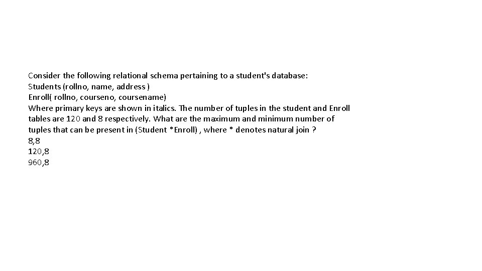 Consider the following relational schema pertaining to a student's database: Students (rollno, name, address