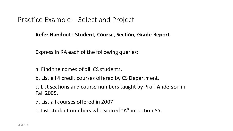 Practice Example – Select and Project Refer Handout : Student, Course, Section, Grade Report