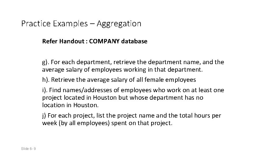 Practice Examples – Aggregation Refer Handout : COMPANY database g). For each department, retrieve