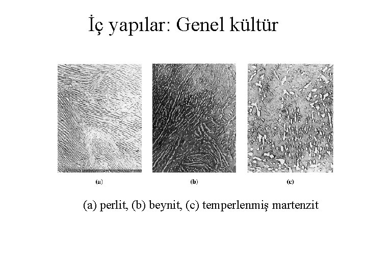 İç yapılar: Genel kültür (a) perlit, (b) beynit, (c) temperlenmiş martenzit 