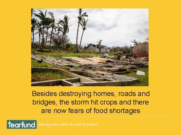 Besides destroying homes, roads and bridges, the storm hit crops and there are now