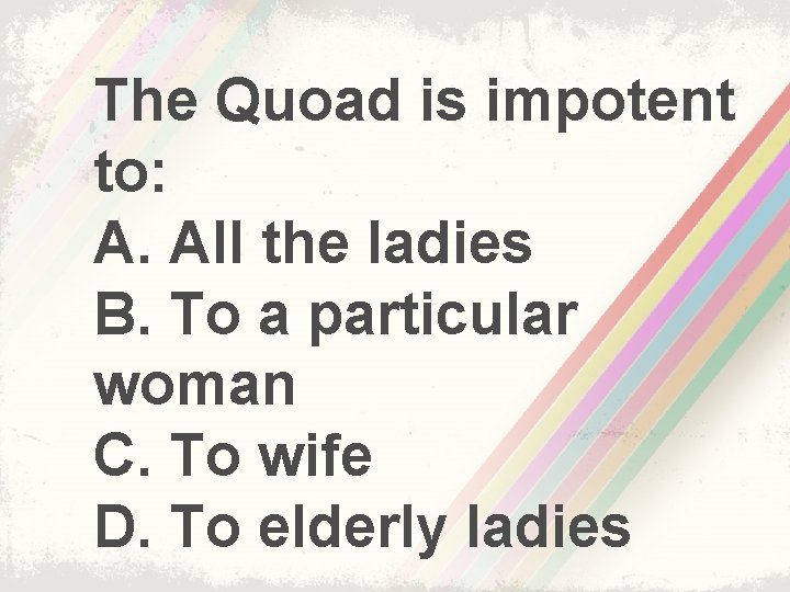 The Quoad is impotent to: A. All the ladies B. To a particular woman