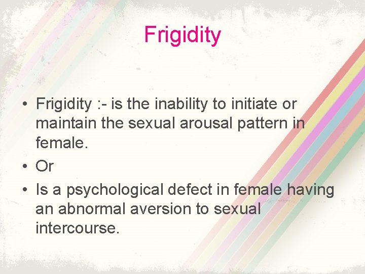 Frigidity • Frigidity : - is the inability to initiate or maintain the sexual