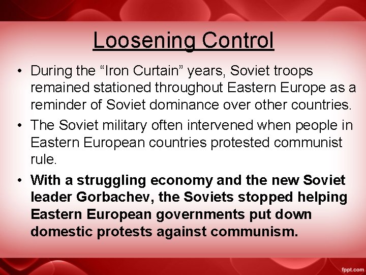 Loosening Control • During the “Iron Curtain” years, Soviet troops remained stationed throughout Eastern